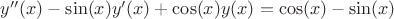 $y^{\prime\prime}(x)-\sin(x)y^{\prime}(x)+\cos(x)y(x)=\cos(x)-\sin(x)$