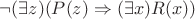 $\neg(\exists z)(P(z)\Rightarrow(\exists x)R(x))$