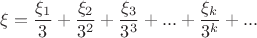 % MathType!MTEF!2!1!+-
% feaagaart1ev2aaatCvAUfeBSjuyZL2yd9gzLbvyNv2CaerbuLwBLn
% hiov2DGi1BTfMBaeXatLxBI9gBaerbd9wDYLwzYbItLDharqqtubsr
% 4rNCHbGeaGqiVeYdOipgYtb91rFfpec8Eeeu0xXdbba9frFj0-OqFf
% ea0dXdd9vqai-hGC6xGuk9pgc9q8qqaq-dij-lirpepic9fr-xfr-x
% frpeWZqaaeaabiGaciaacaqabeaadaqaaqaaaOqaaiabe67a4jabg2
% da9maalaaabaGaeqOVdG3aaSbaaSqaaiaaigdaaeqaaaGcbaGaaG4m
% aaaacqGHRaWkdaWcaaqaaiabe67a4naaBaaaleaacaaIYaaabeaaaO
% qaaiaaiodadaahaaWcbeqaaiaaikdaaaaaaOGaey4kaSYaaSaaaeaa
% cqaH+oaEdaWgaaWcbaGaaG4maaqabaaakeaacaaIZaWaaWbaaSqabe
% aacaaIZaaaaaaakiabgUcaRiaac6cacaGGUaGaaiOlaiabgUcaRmaa
% laaabaGaeqOVdG3aaSbaaSqaaiaadUgaaeqaaaGcbaGaaG4mamaaCa
% aaleqabaGaam4AaaaaaaGccqGHRaWkcaGGUaGaaiOlaiaac6caaaa!5468!
\[
\xi  = \frac{{\xi _1 }}
{3} + \frac{{\xi _2 }}
{{3^2 }} + \frac{{\xi _3 }}
{{3^3 }} + ... + \frac{{\xi _k }}
{{3^k }} + ...
\]