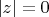 $|z|=0$