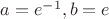 $a = e^{-1}, b = e$