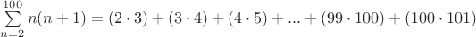 $\sum\limits_{n=2}^{100} n(n+1)={(2\cdot 3)}+{(3\cdot4)}+{(4\cdot5)}+...+{(99\cdot100)}+{(100\cdot101)}