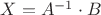 $
X=A^{-1}\cdot B
$