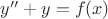 $y^{\prime\prime} + y = f(x)$