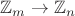 $\mathbb{Z}_m \to \mathbb{Z}_n$