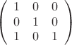 $$\left( \begin{array}{ccc}
1&0&0\\
0&1&0\\
1&0&1\\
\end{array} \right)$$