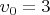 $\upsilon_0 = 3$