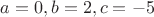 $a=0,b=2,c=-5$