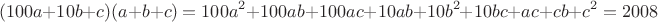 $$(100a+10b+c)(a+b+c)=100a^2+100ab+100ac+10ab+10b^2+10bc+ac+cb+c^2=2008$$