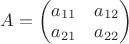 $A = \left(\begin{matrix}a_{11}&a_{12}\\a_{21}&a_{22}\end{matrix}\right) $