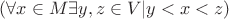 $(\forall x \in M \exists y,z \in V |y<x<z)$ $(\forall x \in M \exists y,z \in V |y<x<z)$