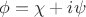 $\phi= \chi + i \psi$