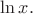 $\ln x.$