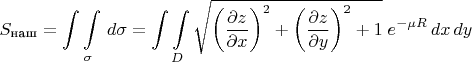 $$S_\text{наш}=\int\limits_{}^{}\int\limits_{\sigma}^{}\,d\sigma=\int\limits_{}^{}\int\limits_{D}^{}\sqrt{\left(\frac{\partial z}{\partial x}\right)^2+\left(\frac{\partial z}{\partial y}\right)^2+1}\;e^{-\mu R}\,dx\,dy$$