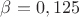 $\beta = 0,125$