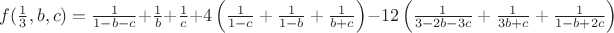 $f(\frac1 3,b,c)=\frac{1}{1-b-c}+\frac{1}{b}+\frac{1}{c}+4\left(\frac{1}{1-c}+\frac{1}{1-b}+\frac{1}{b+c}\right)-12\left(\frac{1}{3-2b-3c}+\frac{1}{3b+c}+\frac{1}{1-b+2c}\right)$