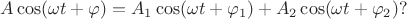 $$A\cos(\omega t+\varphi)=A_1\cos(\omega t+\varphi_1)+A_2\cos(\omega t+\varphi_2)?$$