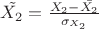 $\tilde{X_2}=\frac{X_2-\bar{X_2}}{\sigma_{X_2}}$