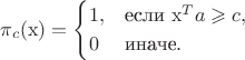 $$
\pi_c(\mathrm{x})=\begin{cases} 1, & \text{если } \mathrm{x}^Ta\geqslant c, \cr 0 & \text{иначе}.\end{cases}
$$