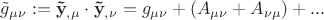 $$\tilde g_{\mu \nu } : = {\mathbf{\tilde y}}_{,\mu } \cdot {\mathbf{\tilde y}}_{,\nu } = g_{\mu \nu } + \left( {A_{\mu \nu } + A_{\nu \mu } } \right) + ...$$ $$\tilde g_{\mu \nu } : = {\mathbf{\tilde y}}_{,\mu } \cdot {\mathbf{\tilde y}}_{,\nu } = g_{\mu \nu } + \left( {A_{\mu \nu } + A_{\nu \mu } } \right) + ...$$