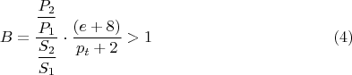 $$B= \dfrac{ \dfrac {P_{2}}{P_{1}}}{\dfrac {S_{2}}{S_{1}}}\cdot \dfrac {(e+8)}{p_{t}+2}>1\eqno {(4)}$$