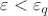 $\varepsilon < \varepsilon_q$