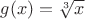 $g(x)=\sqrt[3]{x}$