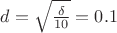 $d= \sqrt { \frac {\delta} {10}} =0.1