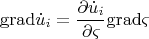 \[
{\mathop{\rm grad}\nolimits} \dot u_i  = \frac{{\partial \dot u_i }}{{\partial \varsigma }}{\mathop{\rm grad}\nolimits} \varsigma 
\]