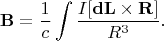 $${\bf B}=\frac{1}{c}\int\frac{I[{\bf dL}\times{\bf R}]}{R^3}.$$