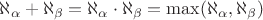 $\aleph_{\alpha} + \aleph_{\beta} = \aleph_{\alpha} \cdot \aleph_{\beta} = \max(\aleph_{\alpha},\aleph_{\beta})$