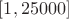 $[1, 25000]$