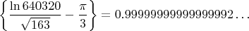 $$
\left\{\frac{\ln{640320}}{\sqrt{163}}-\frac{\pi}{3}\right\}=0.99999999999999992\ldots
$$