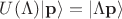 $U(\Lambda) | \mathbf{p} \rangle = | \Lambda \mathbf{p} \rangle$ $U(\Lambda) | \mathbf{p} \rangle = | \Lambda \mathbf{p} \rangle$