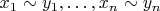 $x_1 \sim y_1, \ldots, x_n \sim y_n$