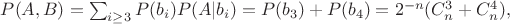 $ P(A,B)= \sum_{i\ge 3} P(b_i) P(A|b_i)= P(b_3)+P(b_4)= 2^{-n} (C_n^3+C_n^4), $