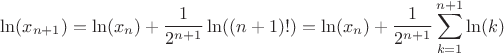 $$
\ln(x_{n+1})=\ln(x_n) + \frac{1}{2^{n+1}}\ln((n+1)!) = \ln(x_n) + \frac{1}{2^{n+1}}\sum_{k=1}^{n+1}{\ln(k)}
$$