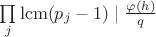 $\prod\limits_j\operatorname{lcm} (p_j-1) \mid \frac{\varphi(h)}{q}$ $\prod\limits_j\operatorname{lcm} (p_j-1) \mid \frac{\varphi(h)}{q}$