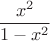 $$\dfrac {x^2}{1-x^2}$$