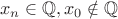 \[
x_n  \in \mathbb{Q},x_0  \notin \mathbb{Q}
\]