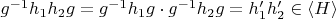 $g^{-1}h_1h_2g=g^{-1}h_1g\cdot g^{-1}h_2g=h_1'h_2'\in\langle H\rangle$