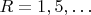 $R=1, 5, \ldots$