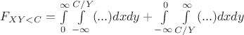$F_{XY<C}=\int\limits_{0}^{\infty}\int\limits_{-\infty}^{C/Y}(...)dxdy + \int\limits_{-\infty}^{0}\int\limits_{C/Y}^{\infty}(...)dxdy$