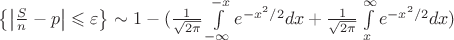 $\left\lbrace\left\lvert \frac{S}{n} - p \right\rvert \leqslant \varepsilon \right\rbrace \sim 1 - ( \frac{1}{\sqrt{2\pi}}\int\limits_{-\infty}^{-x}e^{-x^2/2} dx + \frac{1}{\sqrt{2\pi}}\int\limits_{x}^{\infty}e^{-x^2/2} dx) $