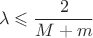 $$\lambda\leqslant\frac 2 {M+m}$$