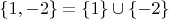 $\left\lbrace 1, -2 \right\rbrace = \left\lbrace 1 \right\rbrace \cup \left\lbrace -2 \right\rbrace$