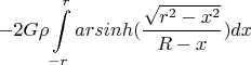 $$-2G\rho\int\limits_{-r}^{r}arsinh (\frac{\sqrt{r^2-x^2}}{R-x})dx$$