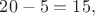 $20-5=15,$