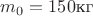 $m_0=150\text{кг}$