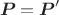 $$\boldsymbol{P}=\boldsymbol{P}'$$ $$\boldsymbol{P}=\boldsymbol{P}'$$